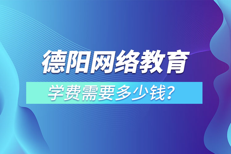 德陽成人教育學(xué)費(fèi)需要多少錢？