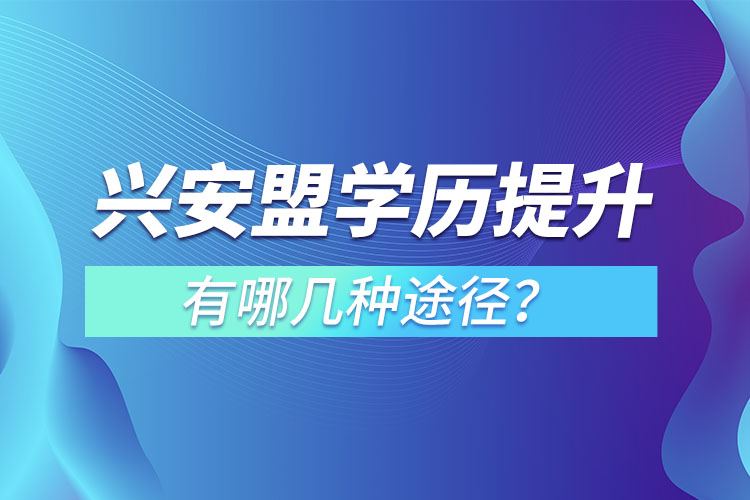 興安盟學歷提升有哪幾種途徑