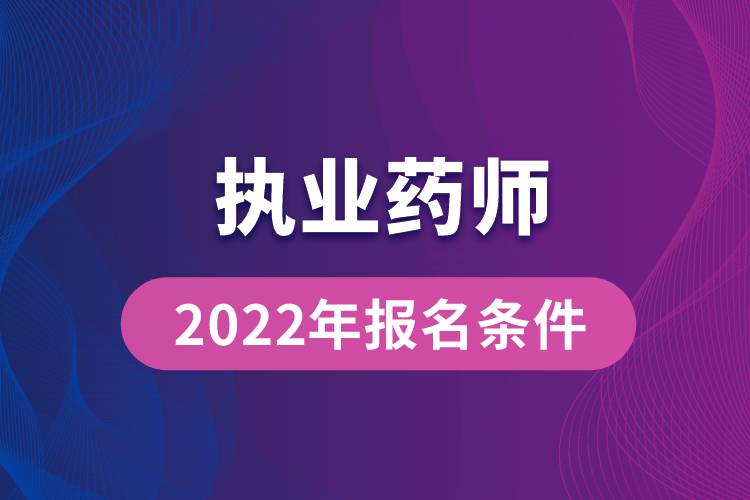 執(zhí)業(yè)藥師報(bào)考2022年報(bào)名條件