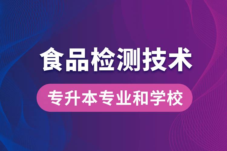 食品檢測技術大專升本能學什么專業(yè)和可報名哪些學校？