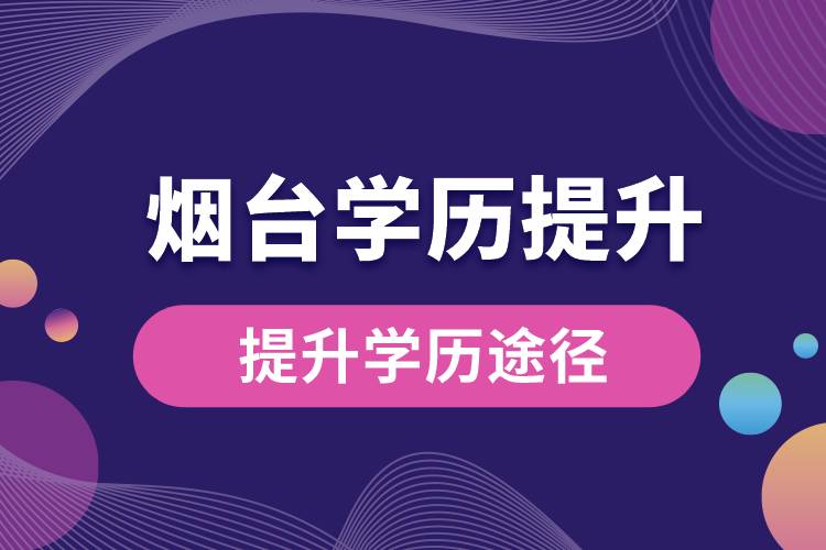 煙臺(tái)學(xué)歷提升有多少種提升學(xué)歷途徑？