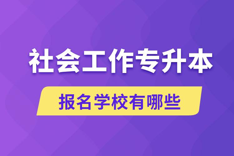 社會工作專升本學(xué)校有哪些可報名？