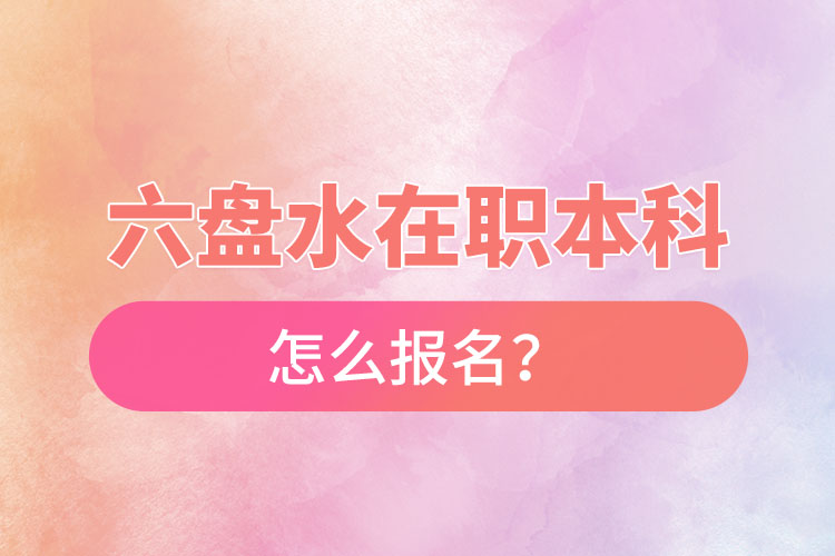 六盤水在職本科怎么報名？