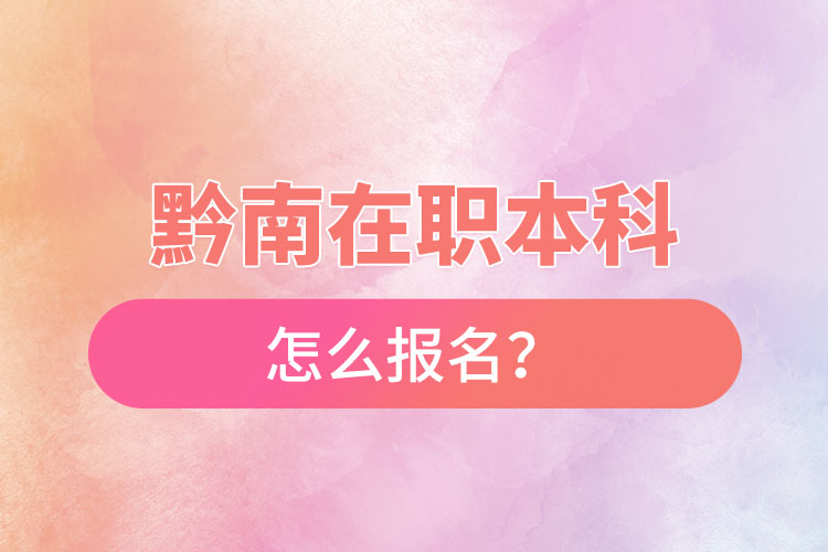 黔南在職本科怎么報名？