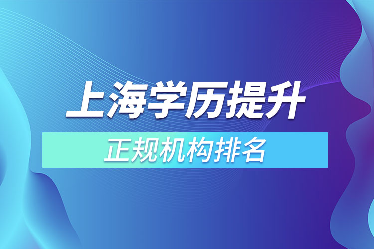 上海學(xué)歷提升的正規(guī)機(jī)構(gòu)排名？