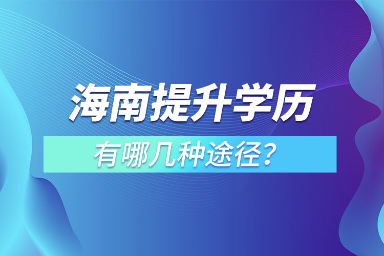 海南提升學(xué)歷有哪幾種途徑？