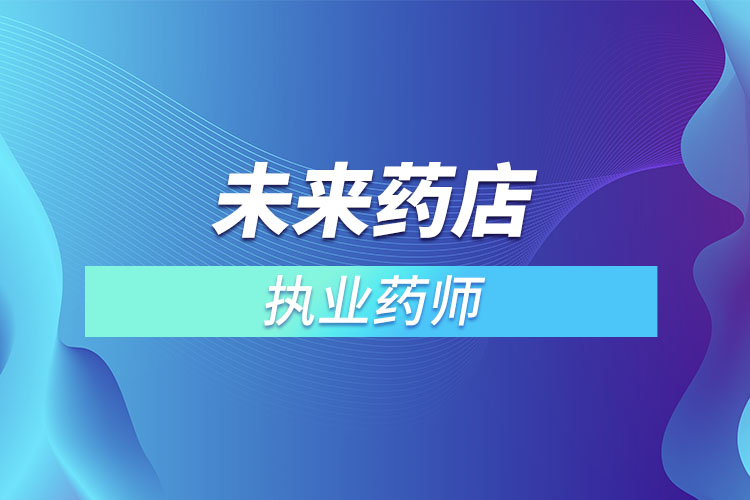 未來藥店不用執(zhí)業(yè)藥師？