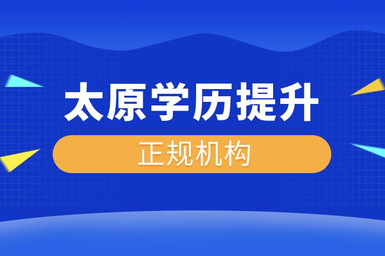 太原學(xué)歷提升的正規(guī)機構(gòu)