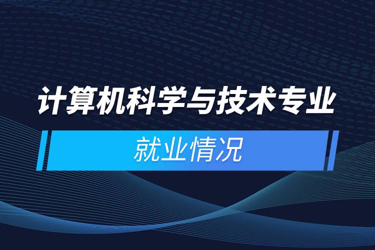 計算機科學與技術專業(yè)就業(yè)情況