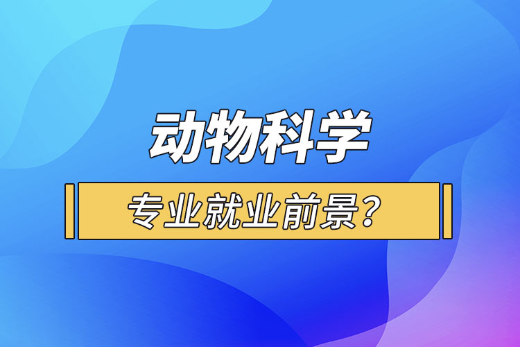 動物科學(xué)專業(yè)就業(yè)前景？