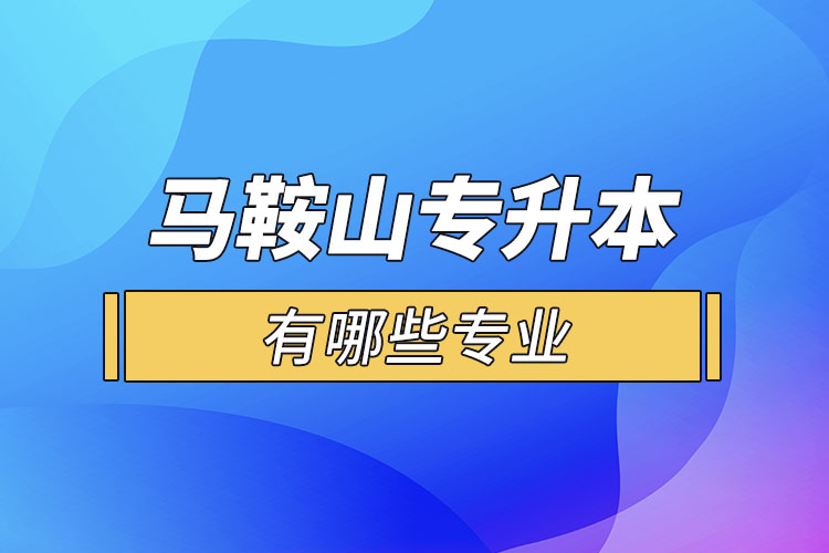 馬鞍山專升本有哪些專業(yè)可以選擇？