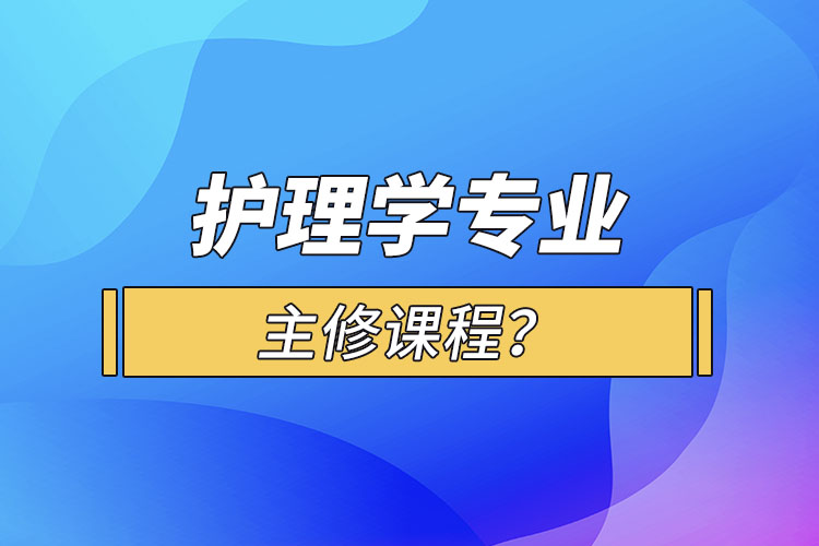 護(hù)理學(xué)專業(yè)主修課程？