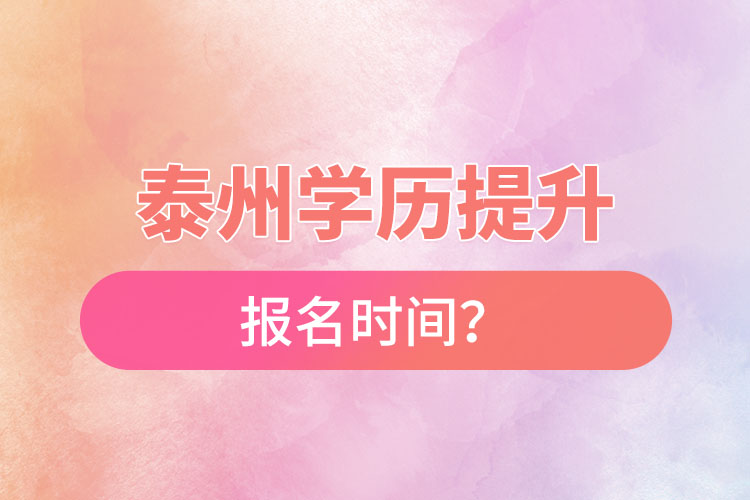 泰州學(xué)歷提升報(bào)名時(shí)間？