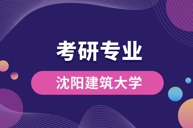 沈陽建筑大學考研專業(yè)