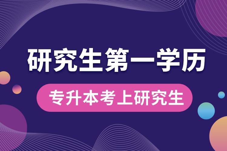 專升本考上研究生以后第一學歷是什么