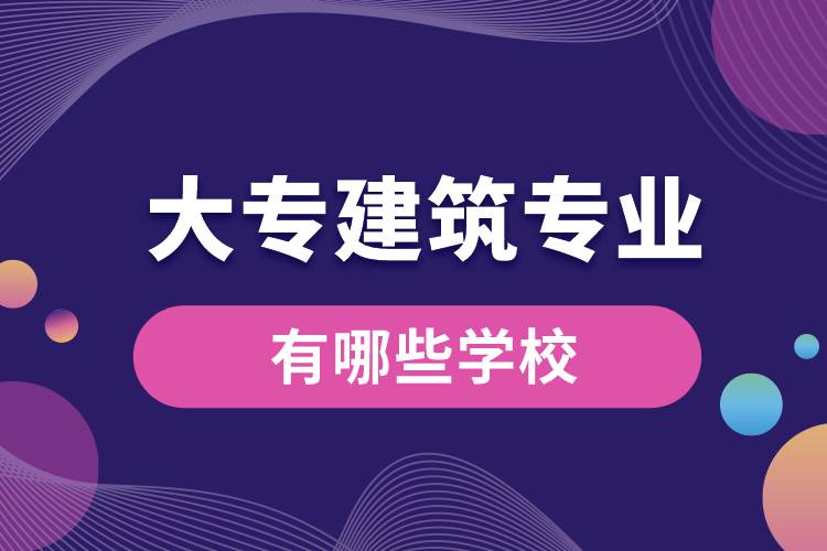 大專建筑專業(yè)有哪些學校