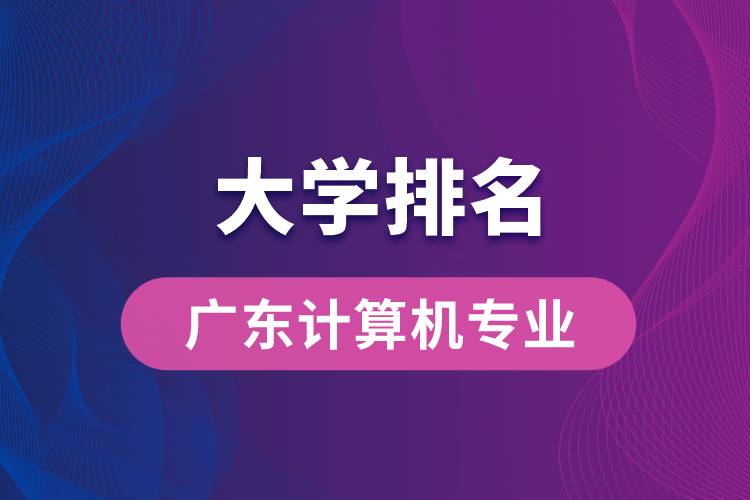 廣東計算機專業(yè)大學排名