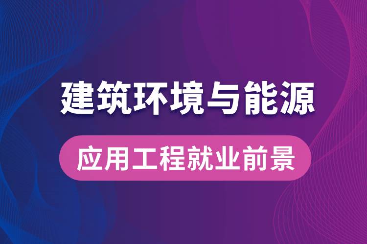 建筑環(huán)境與能源應(yīng)用工程專(zhuān)業(yè)畢業(yè)后就業(yè)前景怎么樣？