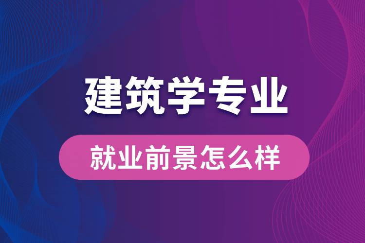 建筑學(xué)專業(yè)畢業(yè)后就業(yè)前景怎么樣？