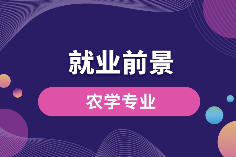 農(nóng)學專業(yè)畢業(yè)后就業(yè)前景怎么樣？