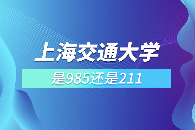 上海交通大學(xué)是985還是211