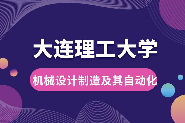 大連理工大學機械設計制造及其自動化專業(yè)課程及就業(yè)方向