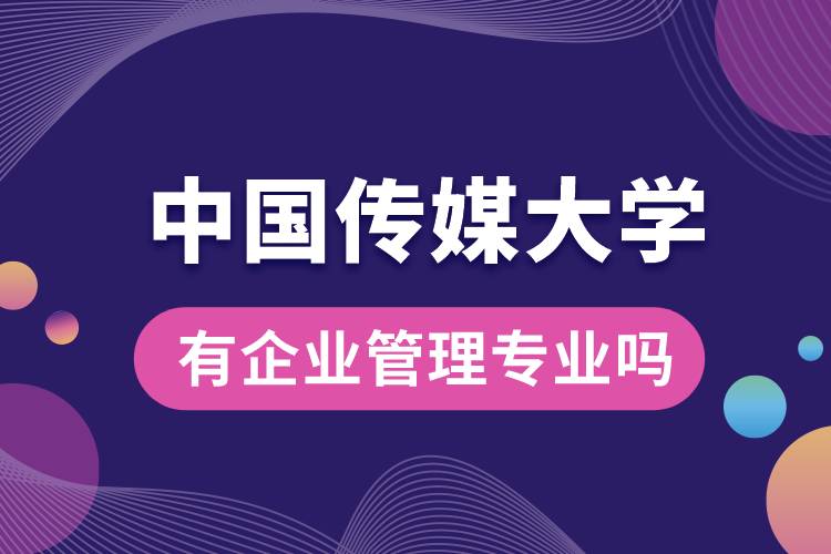 中國傳媒大學(xué)有企業(yè)管理專業(yè)嗎？