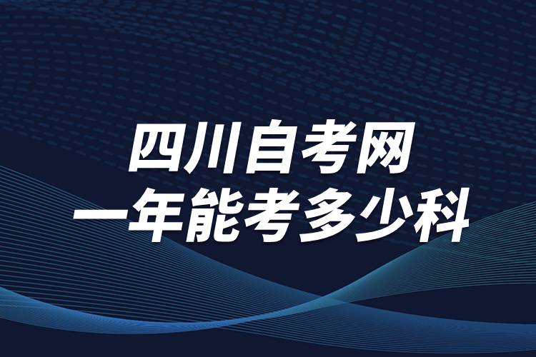 四川自考網(wǎng)一年能考多少科？