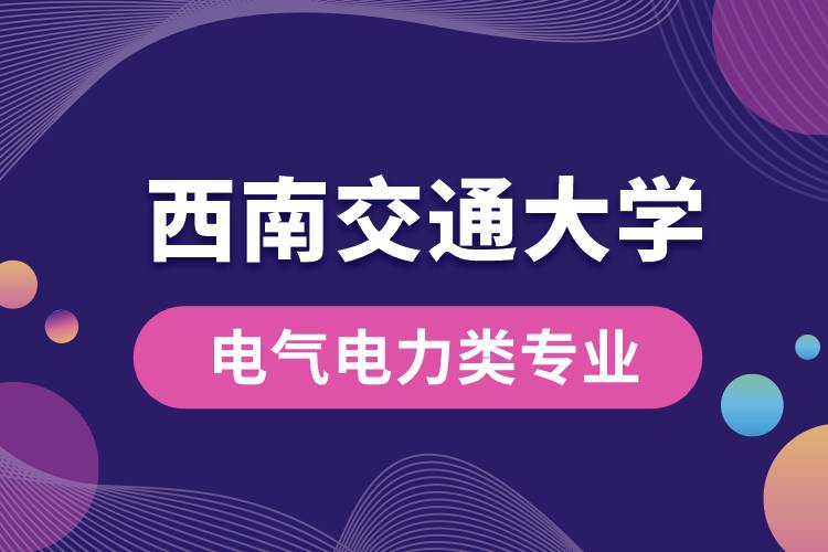 西南交通大學(xué)電氣電力類專業(yè)哪個(gè)好