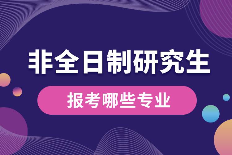 非全日制研究生報考哪些專業(yè)