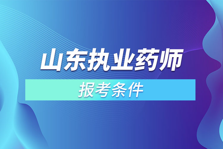 山東執(zhí)業(yè)藥師報考條件