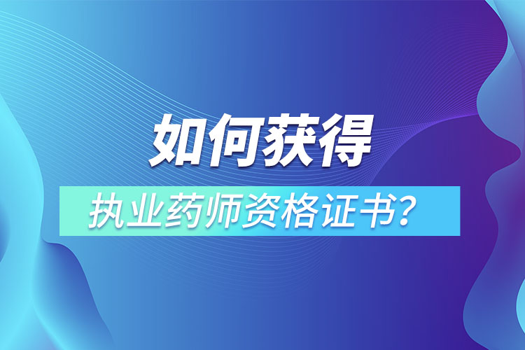 如何獲得執(zhí)業(yè)藥師資格證書？