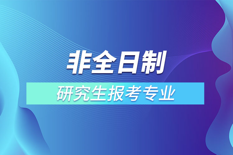 非全日制研究生報(bào)考專業(yè)