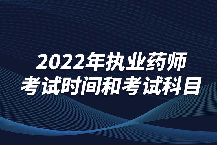 2022年執(zhí)業(yè)藥師考試時間和考試科目