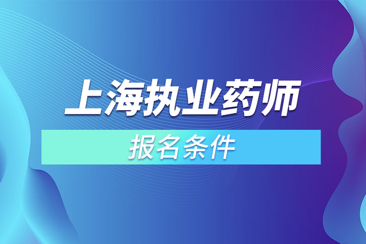 上海執(zhí)業(yè)藥師報名條件？