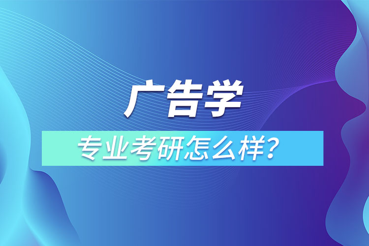 廣告學(xué)專業(yè)考研怎么樣？