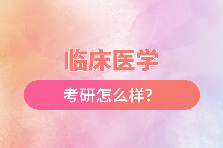 臨床醫(yī)學專業(yè)考研怎么樣