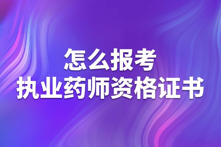 怎么報(bào)考執(zhí)業(yè)藥師資格證書