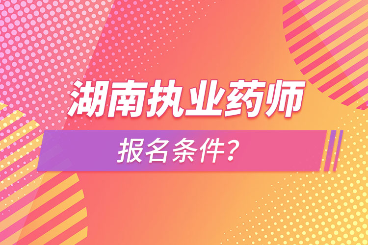 湖南執(zhí)業(yè)藥師報名條件？