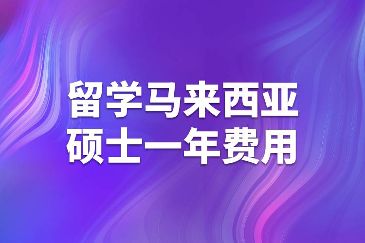 留學(xué)馬來西亞碩士一年費用