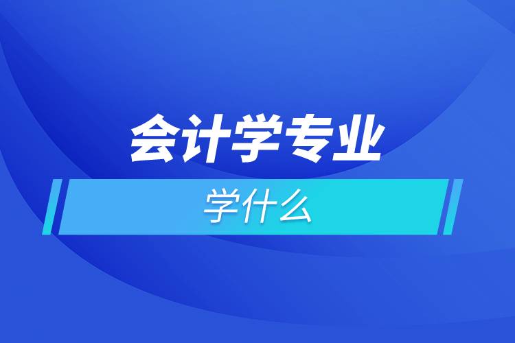 會(huì)計(jì)學(xué)專業(yè)學(xué)什么