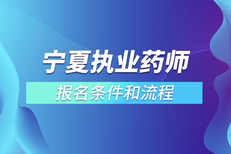 寧夏執(zhí)業(yè)藥師報名條件和流程？