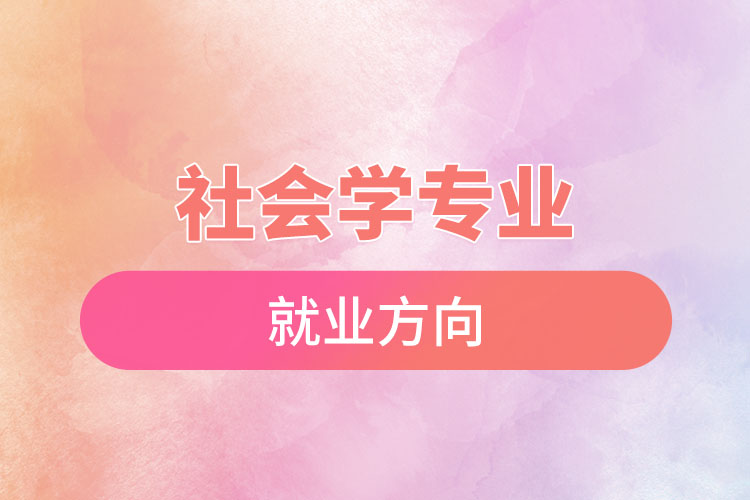 社會學(xué)專業(yè)就業(yè)方向