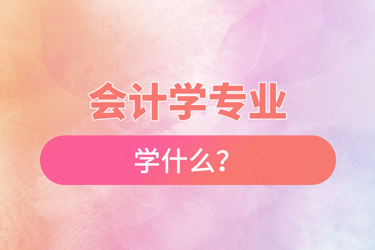 會(huì)計(jì)學(xué)專業(yè)學(xué)什么？