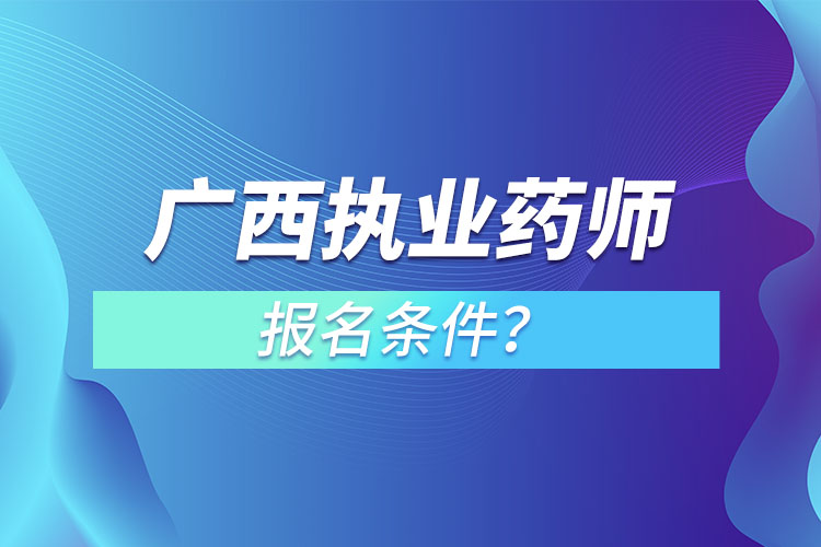 廣西執(zhí)業(yè)藥師報名條件？