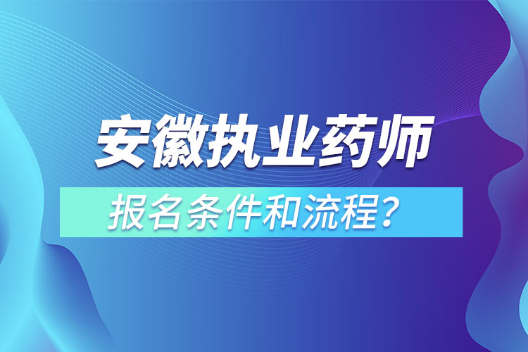 安徽?qǐng)?zhí)業(yè)藥師報(bào)名條件和流程？