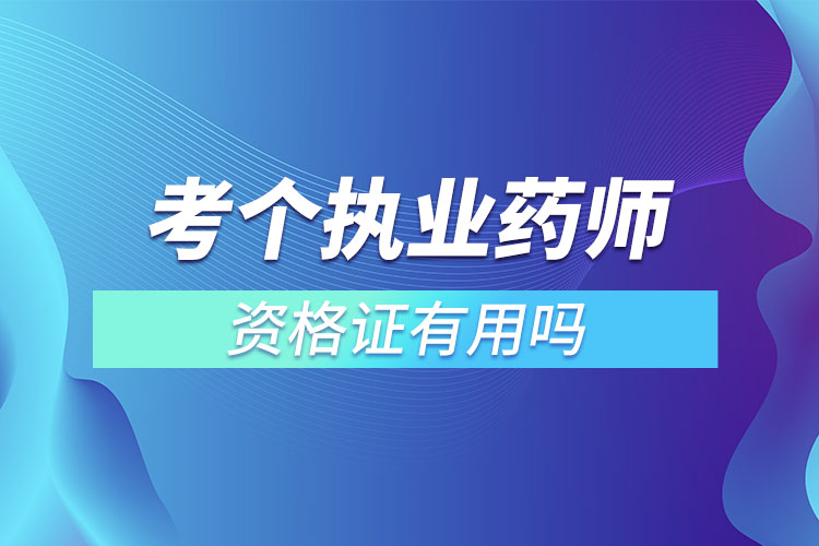 考個執(zhí)業(yè)藥師資格證有用嗎