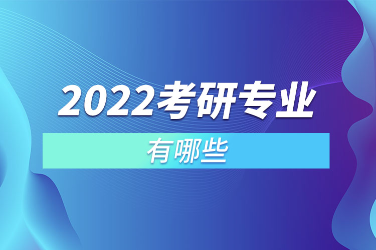 2022考研專(zhuān)業(yè)有哪些