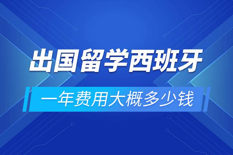 出國留學(xué)西班牙一年費用大概多少錢