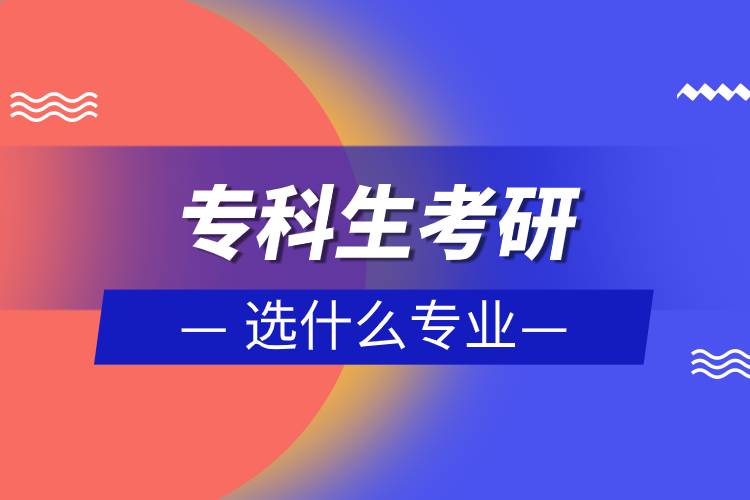 專科生考研選什么專業(yè)